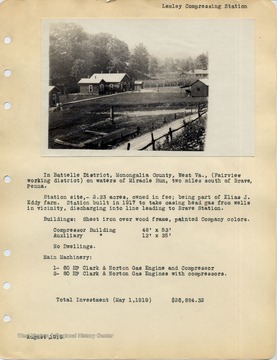 In Batelle District, Monongalia County, West Va., (Fairview working district) on waters of Miracle Run, two miles south of Brave, Penna.  Station site, -2.23 acres, owned in fee; being part of Elias J. Eddy farm.  Station built in 1917 to take casing head gas from wells in vicinity, discharging into line leading to Brave Station.  Buildings:  Sheet iron over wood frame, painted Company colors.  Compressor Building 48'x 52', Auxiliary Building 12'x 25'.  No Dwellings.  Main Machinery:  1- 60 HP Clark and Norton Gas Engine and Compressor.  2- 80 HP Clark and Norton Gas Engines with compressors.  Total Investment (May 1, 1919) $26,884.32