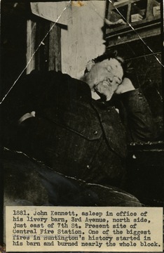 '1881. John Kennett, asleep in office of his livery barn, 3rd Avenue, north side, just east of 7th St. Present site of Central Fire Station. One of the biggest fires in Huntington's history started in his barn and burned nearly the whole block.'