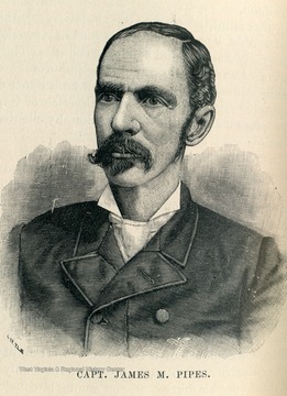 Sketch of Captain James M. Pipes, who served in the Union Army, wounded three times including amputation of an arm. He was West Virginia Secretary of State, 1868-1872 and a member of the 1872 State Constitutional Convention